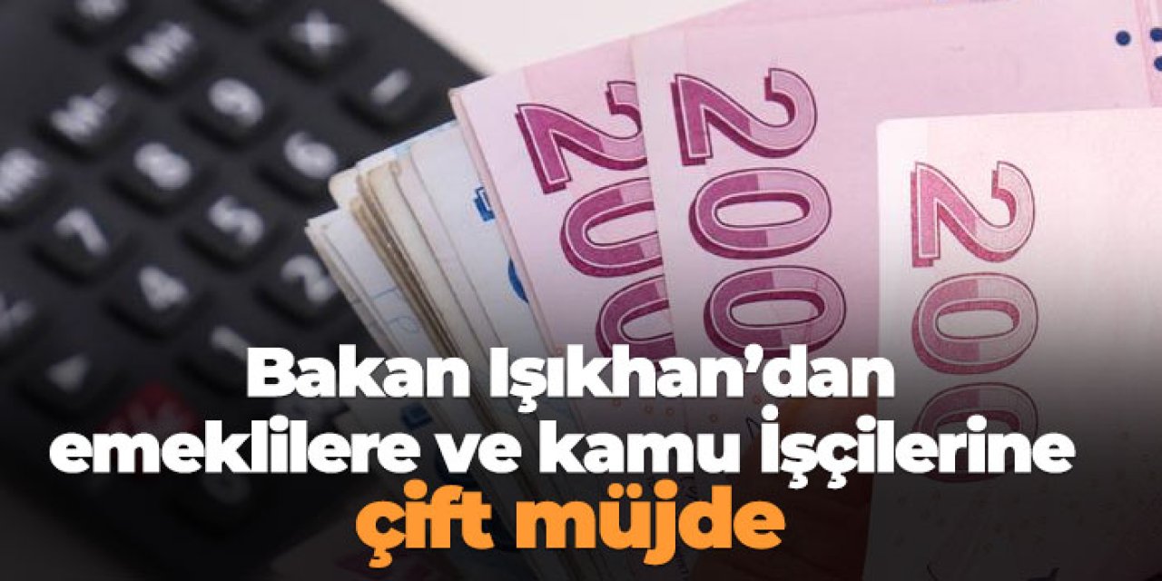 Bakan Işıkhan'dan emeklilere ve kamu işçilerine çift müjde!