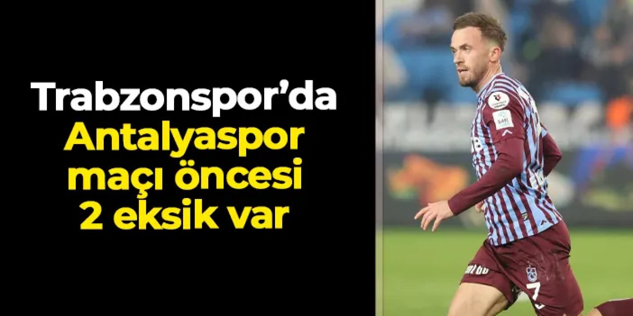 Trabzonspor'da Antalyaspor maçı öncesi 2 eksik