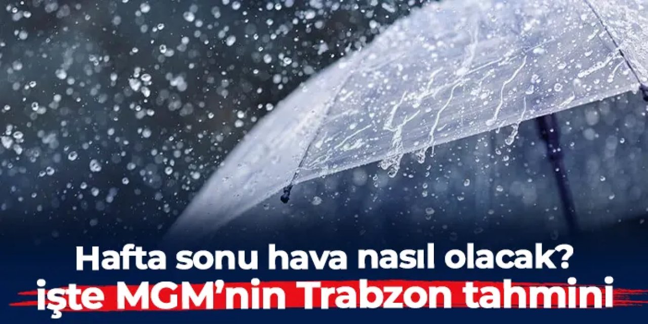 Trabzon'da hafta sonu hava nasıl olacak? İşte MGM'nin 31 Ocak-1 Şubat tahmini