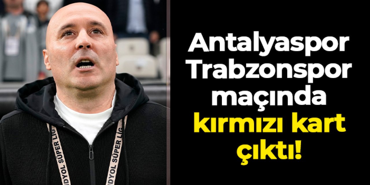 Antalyaspor - Trabzonspor maçında kırmızı kart! Sami Uğurlu ihraç edildi