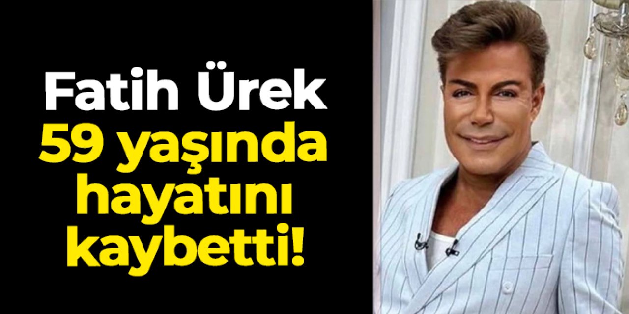 Fatih Ürek 59 yaşında hayatını kaybetti