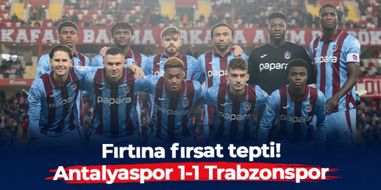 Fırtına fırsat tepti! Antalyaspor 1-1 Trabzonspor
