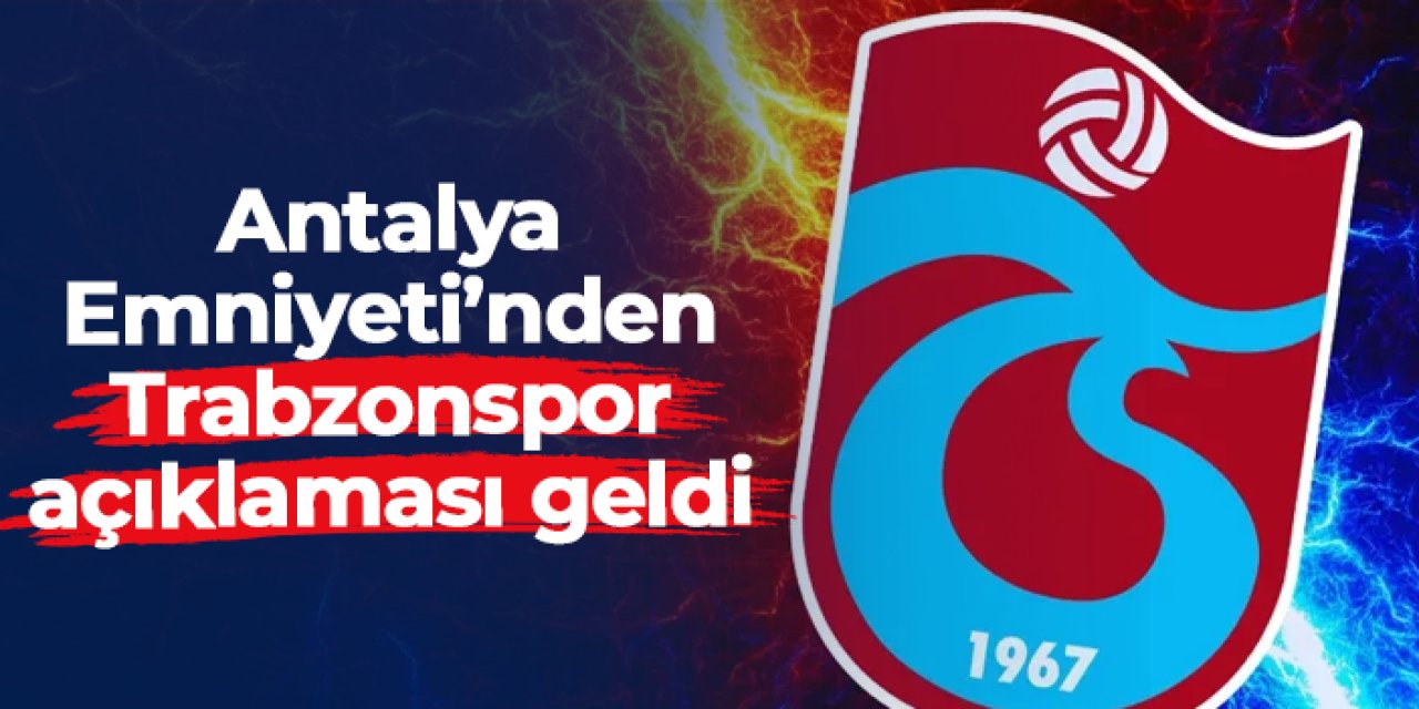 Antalya Emniyeti'nden Trabzonspor açıklaması geldi!