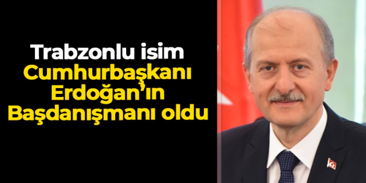 Trabzon Sürmeneli Hasan Suver Cumhurbaşkanı Başdanışmanı oldu