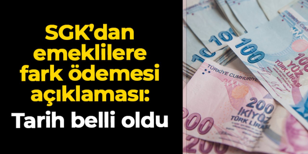 SGK’dan emeklilere fark ödemesi açıklaması: Tarih belli oldu