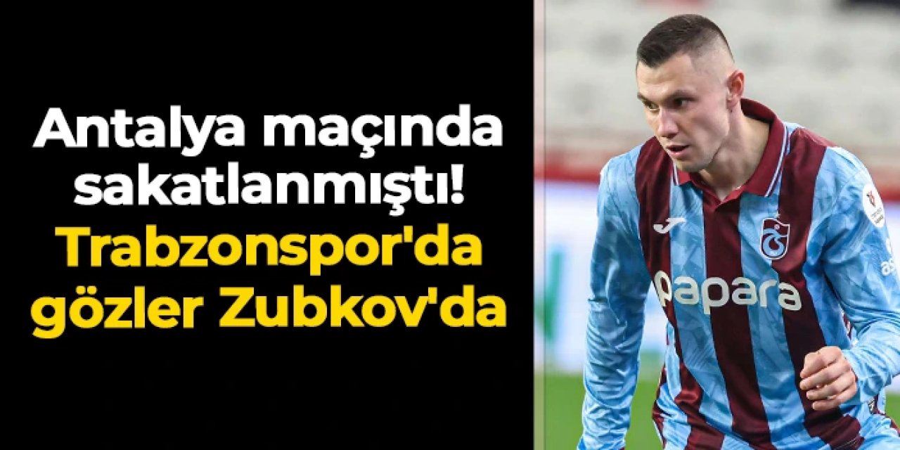 Antalyaspor maçında sakatlanmıştı: Trabzonspor'da gözler Zubkov'da
