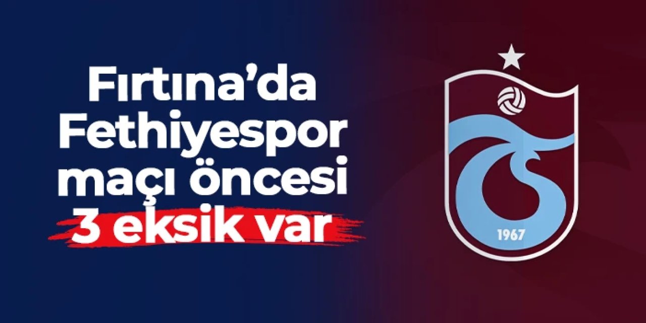 Trabzonspor'da Fethiyespor maçı öncesi 3 eksik