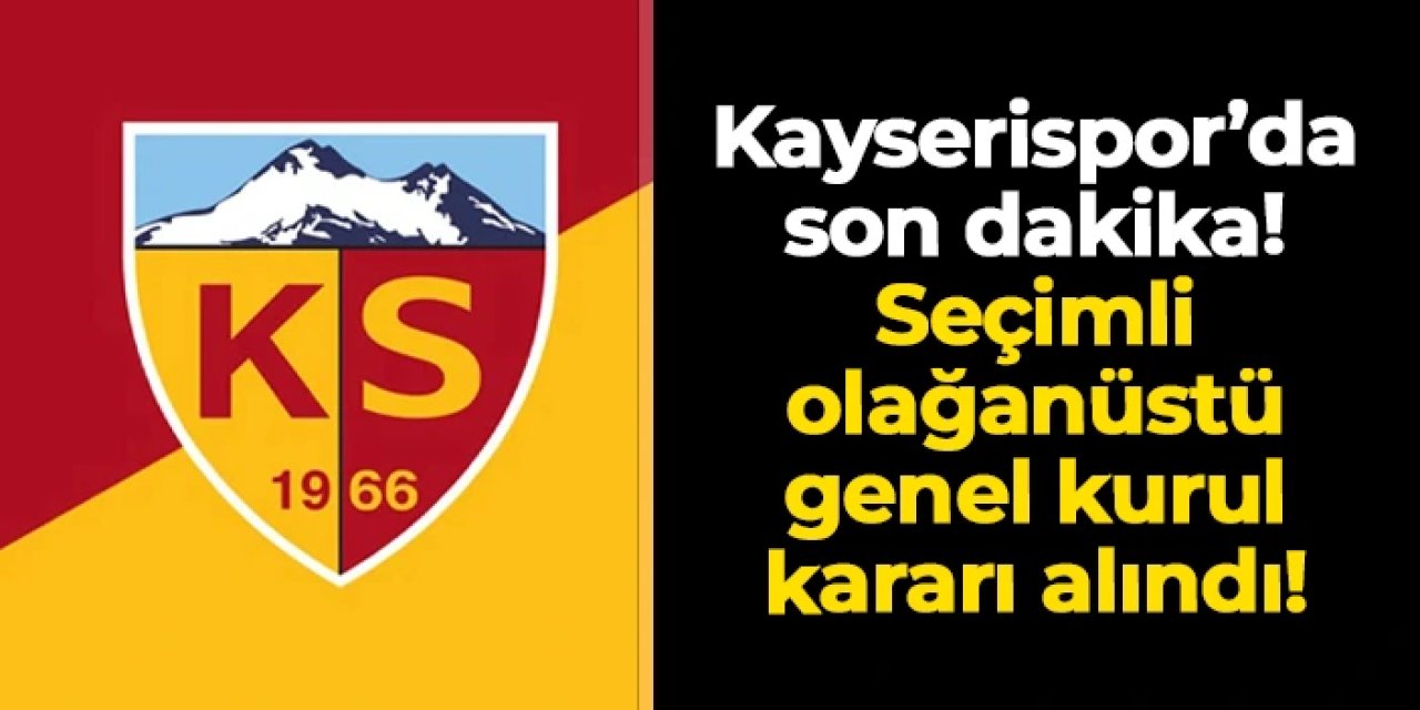 Süper Lig ekiplerinden Kayserispor'da olağanüstü seçim kararı!