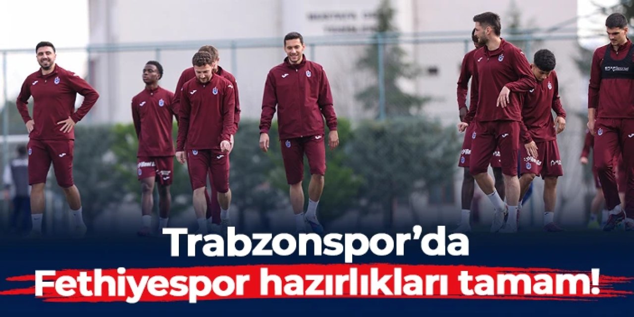 Trabzonspor'da Türkiye Kupası'nda Fethiyespor'u konuk edecek! Hazırlıklar tamamlandı