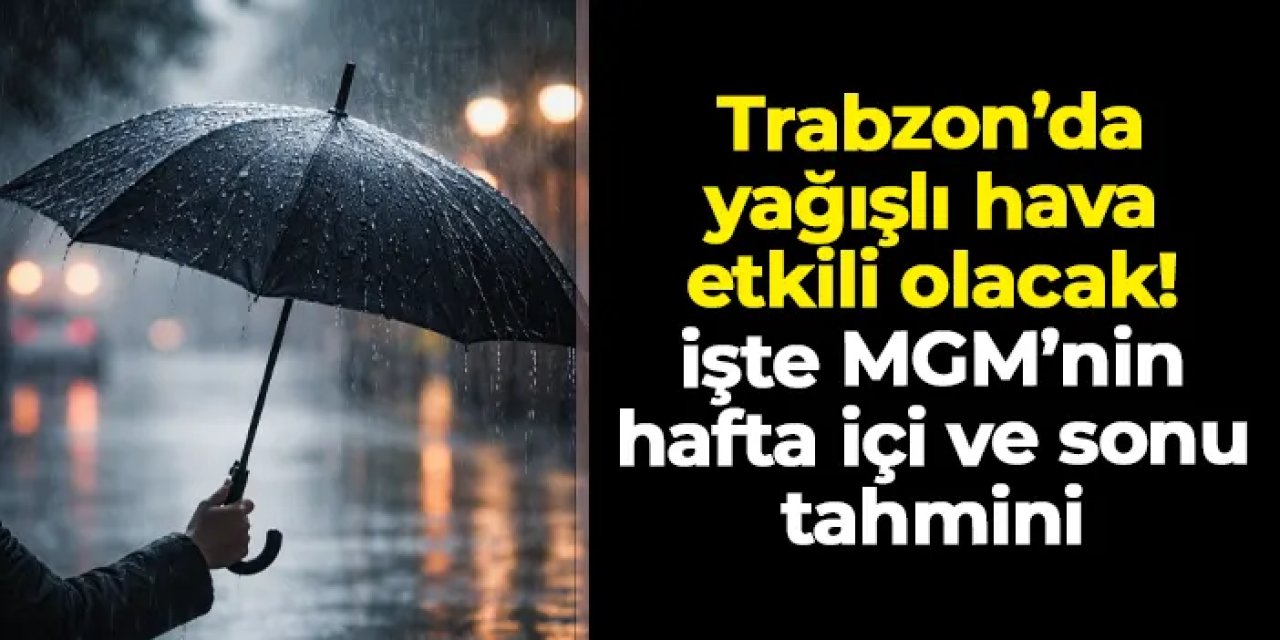 Trabzon'da yağışlı hava etkili olacak! İşte MGM'nin hava tahmini