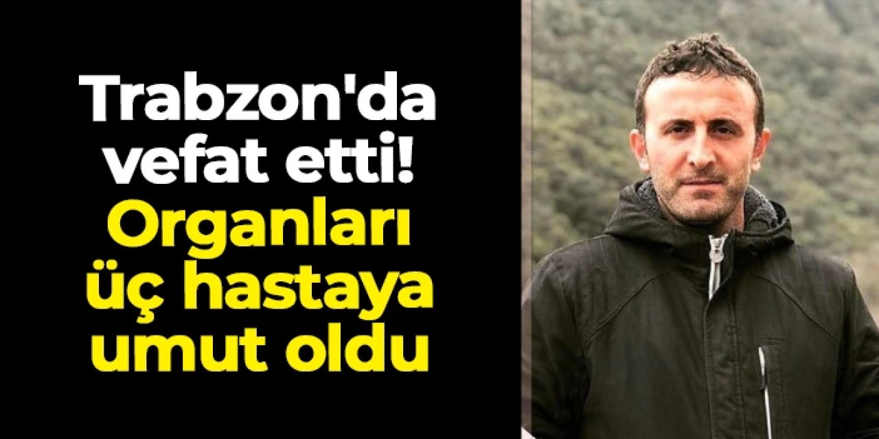 Trabzon'da Fatih Ünver’in organları üç hastaya umut oldu