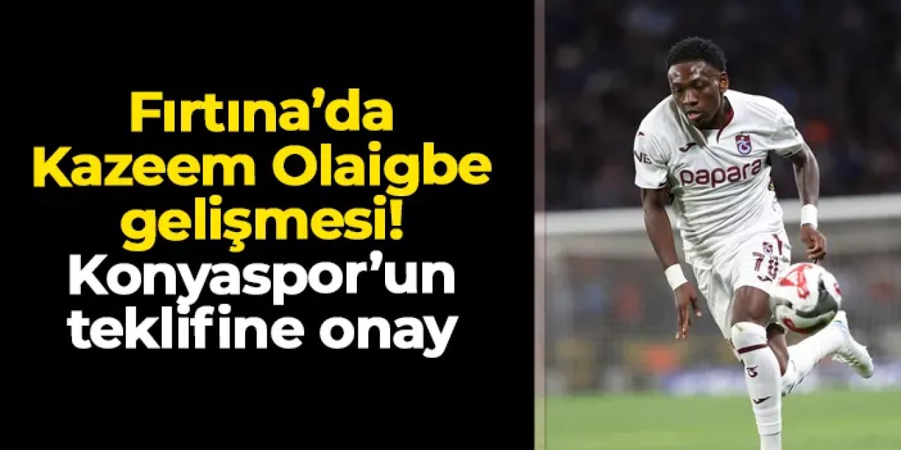 Trabzonspor'da Kazeem Olaigbe gelişmesi! Konyaspor'un teklifine onay çıktı