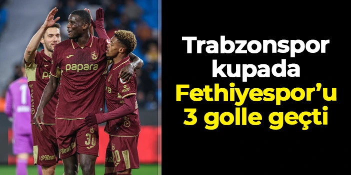 Trabzonspor Türkiye Kupası'nda Fethiyespor'u 3 golle geçti