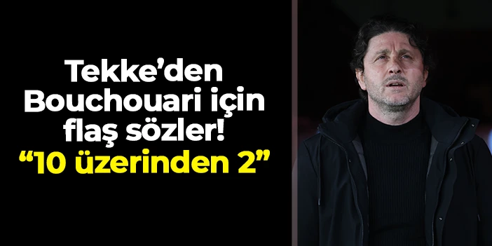 Fatih Tekke, Bouchouari için konuştu! "Performansı 10 üzerinden 2!"