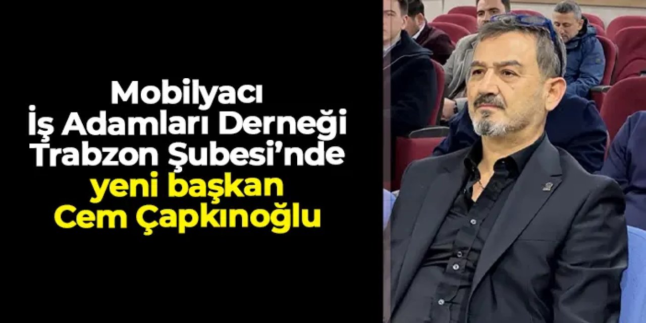 Mobilyacı İş Adamları Derneği Trabzon Şubesi’nde yeni başkan Cem Çapkınoğlu