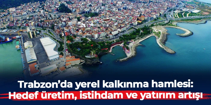 Trabzon’da yerel kalkınma hamlesi başlatıldı: Hedef üretim, istihdam ve yatırım artışı