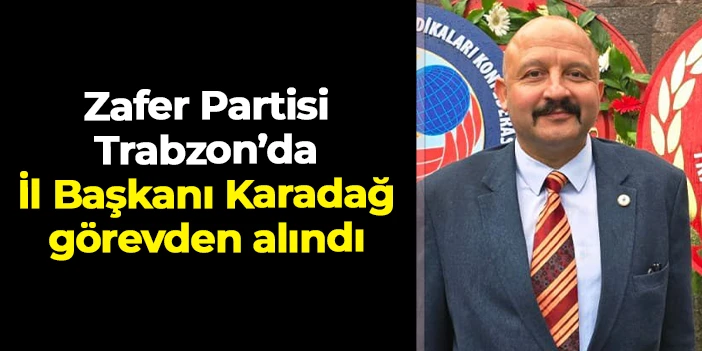 Zafer Partisi Trabzon'da İl Başkanı Hayri Suat Karadağ görevden alındı