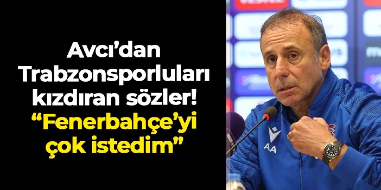 Abdullah Avcı'dan Trabzonsporluları kızdıran sözler! "Fenerbahçe'yi çok istedim"