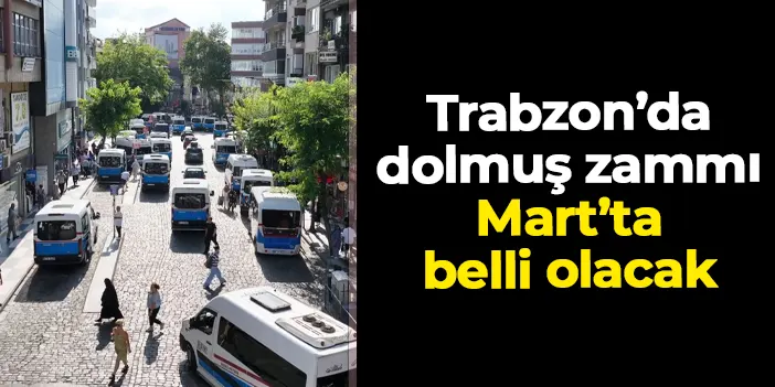 Trabzon'da dolmuşların 2026 yılı zamlı tarifesi Mart'ta belli olacak