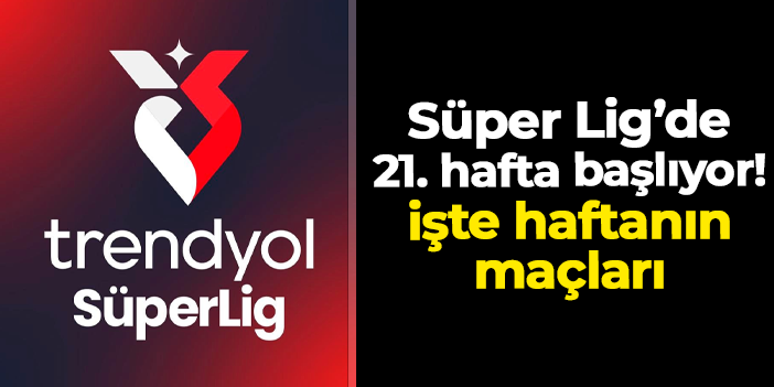 Süper Lig'de 21. hafta başlıyor! İşte maçlar ve saatleri