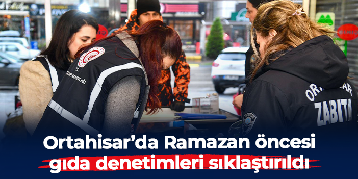 Ortahisar’da Ramazan öncesi gıda denetimleri sıklaştırıldı