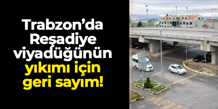 Trabzon'da Reşadiye viyadüğünün yıkımı için geri sayım