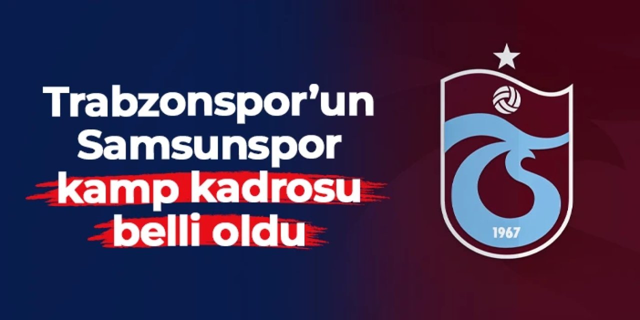 Trabzonspor'da Samsunspor maçı kamp kadrosu belli oldu
