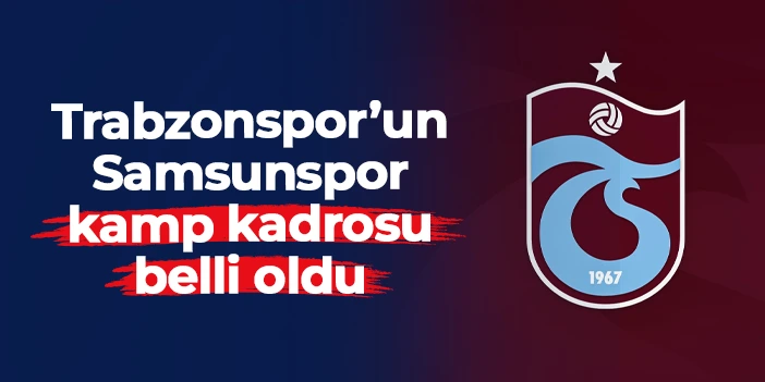 Trabzonspor'da Samsunspor maçı kamp kadrosu belli oldu