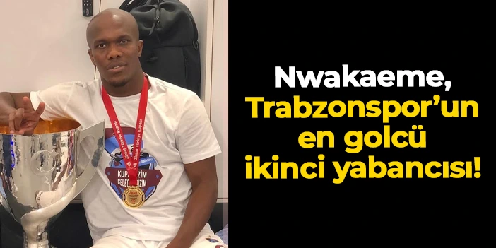 Nwakaeme, Trabzonspor’un en golcü ikinci yabancısı!