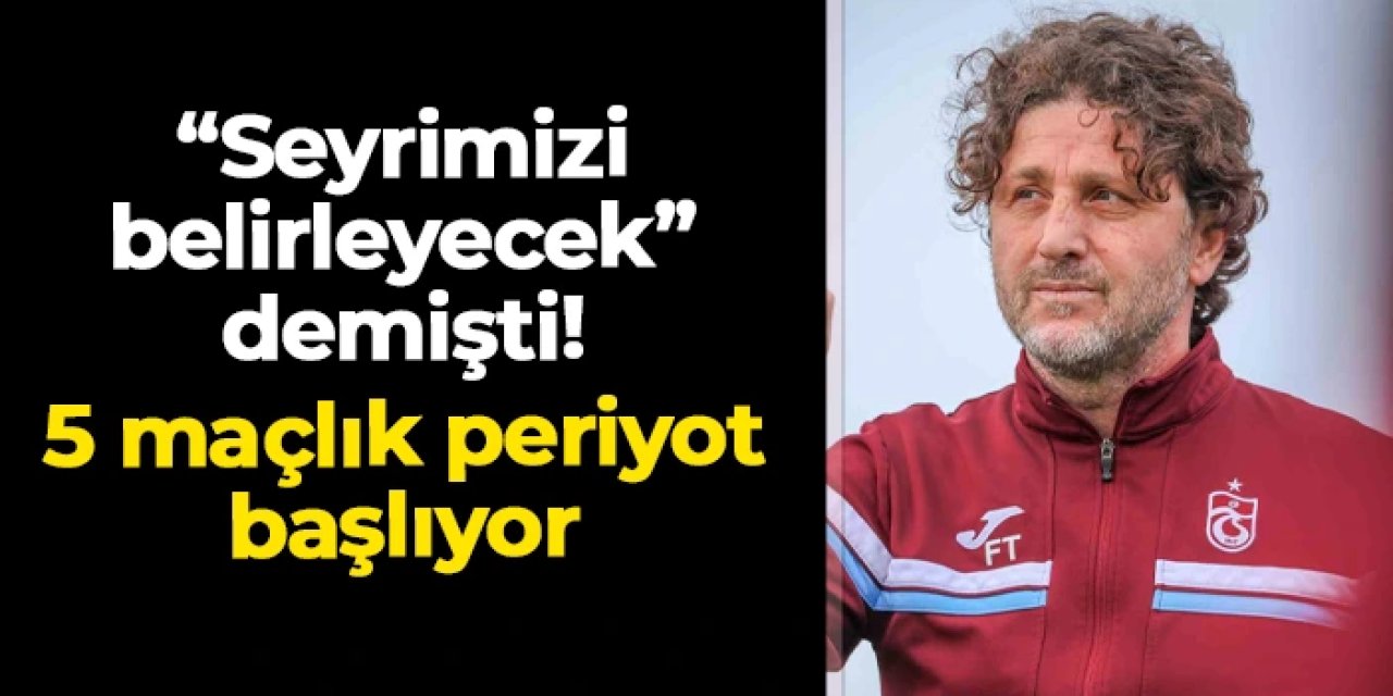 Fatih Tekke "seyrimizi belirler" demişti! Trabzonspor'da 5 maçlık periyot başlıyor
