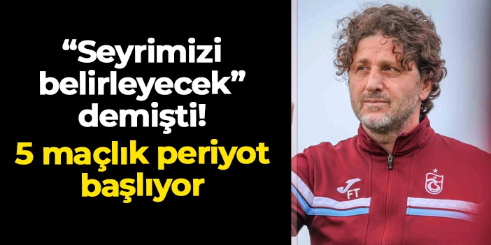 Fatih Tekke "seyrimizi belirler" demişti! Trabzonspor'da 5 maçlık periyot başlıyor