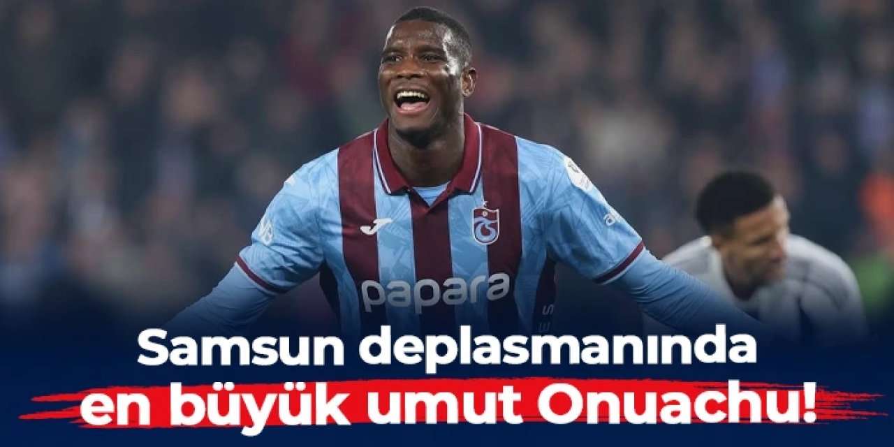 Onuachu, Samsun deplasmanında Trabzonspor’un en büyük umudu!