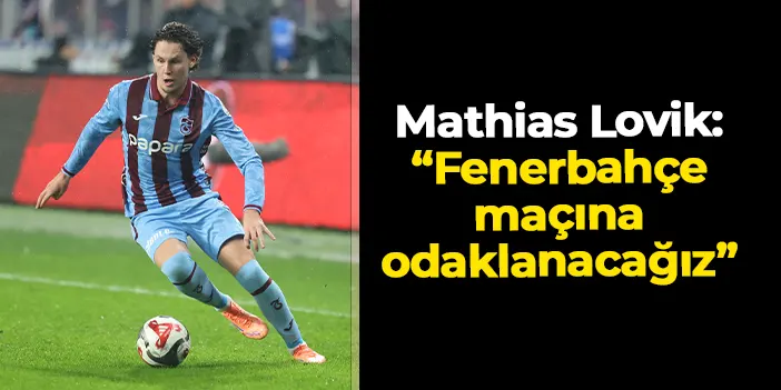Trabzonsporlu Mathias Lovik: “Fenerbahçe maçına odaklanacağız"