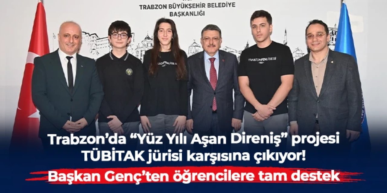 Trabzon Merkez Fen Lisesi'nin “Yüz Yılı Aşan Direniş” projesi TÜBİTAK jürisi karşısına çıkıyor
