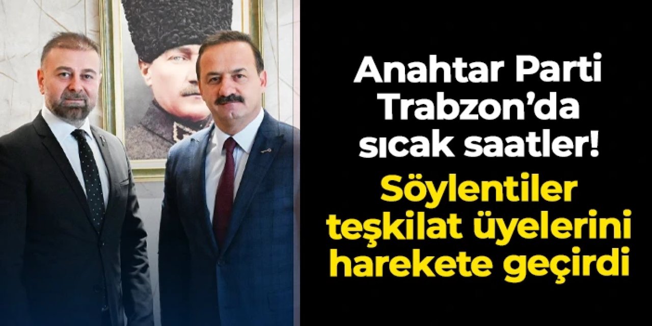 Anahtar Parti Trabzon'da İl Başkanı değişiyor mu? Hüseyin Cahit Köse'ye destek yağdı