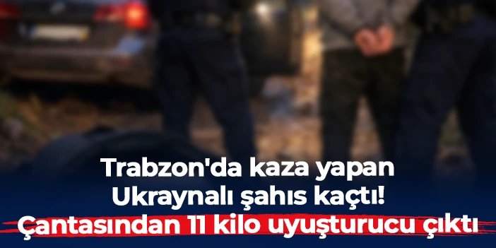Trabzon'da kaza yapan Ukraynalı şahıs kaçtı! Çantasından 11 kilo uyuşturucu çıktı