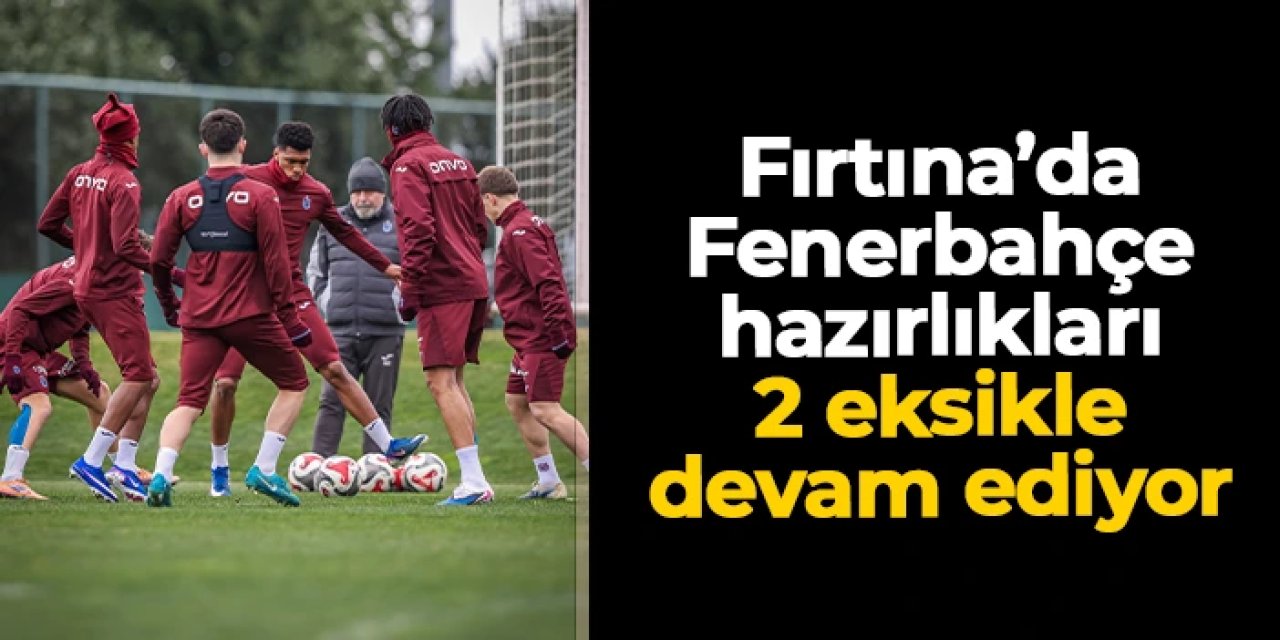 Trabzonspor, Fenerbahçe'ye hazırlanıyor: 2 eksik var