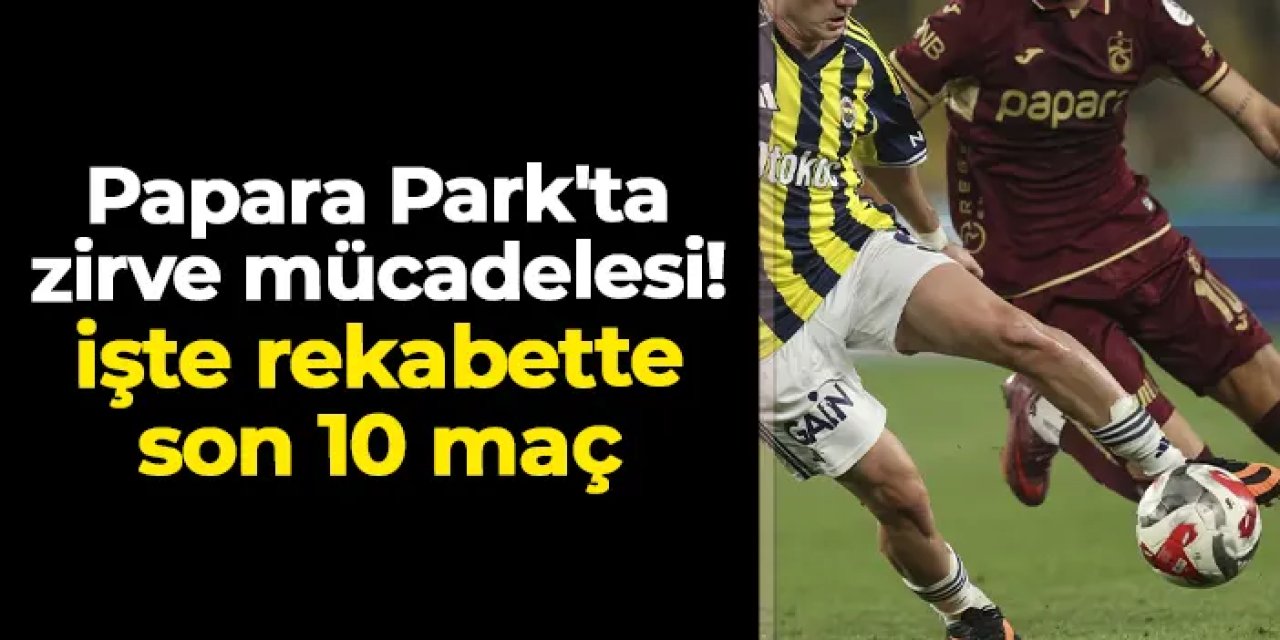 Papara Park'ta zirve mücadelesi! İşte Trabzonspor - Fenerbahçe rekabetinde son 10 maç