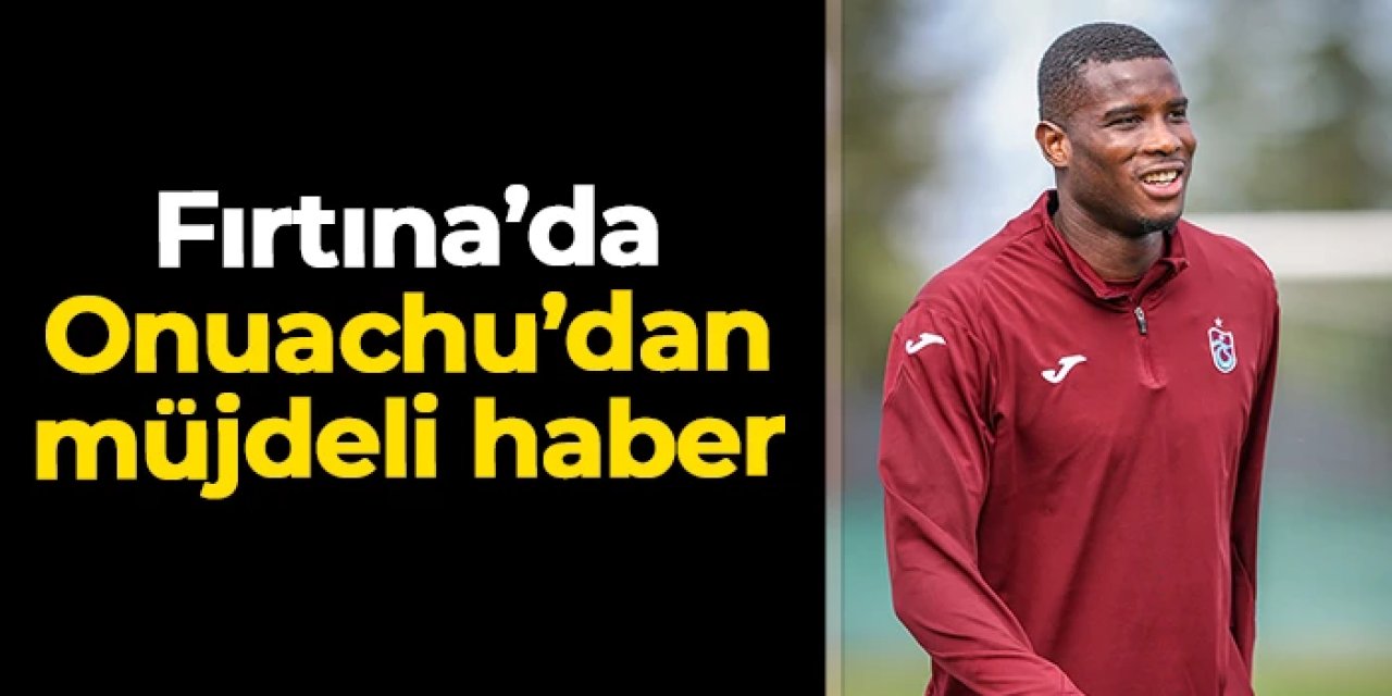 Trabzonspor'a Fenerbahçe maçı öncesi Onuachu müjdesi