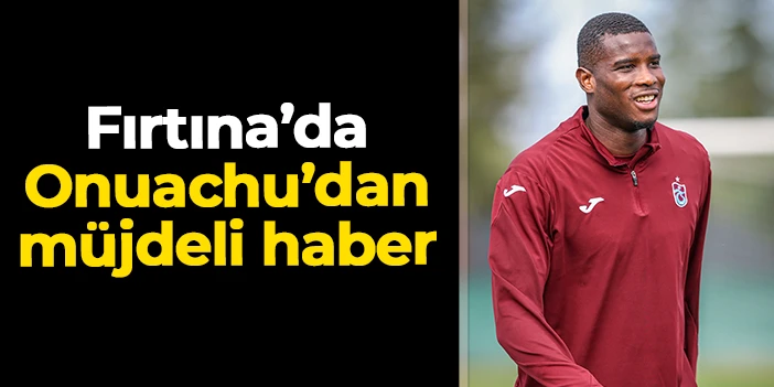 Trabzonspor'a Fenerbahçe maçı öncesi Onuachu müjdesi