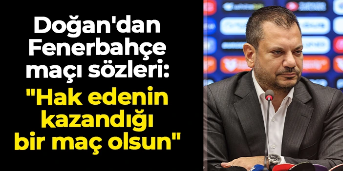 Trabzonspor'da Başkan Ertuğrul Doğan'dan Fenerbahçe maçı sözleri: "Hak edenin kazandığı bir maç olsun"