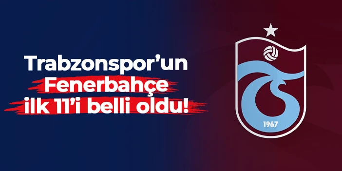 Trabzonspor'u Fenerbahçe maçı 11'i belli oldu