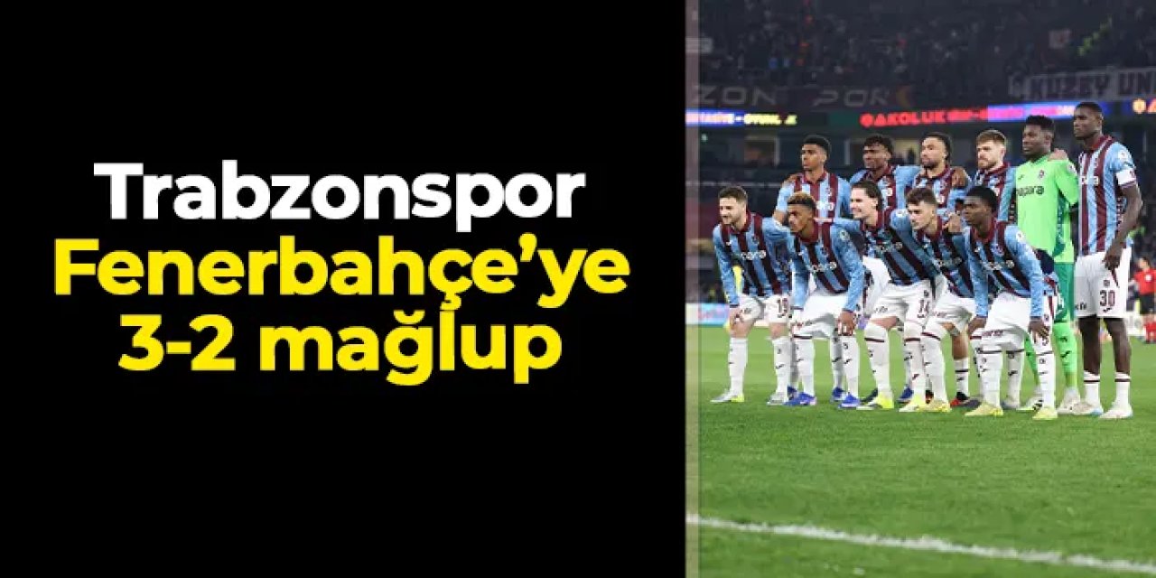 Trabzonspor Fenerbahçe'ye 3-2 mağlup