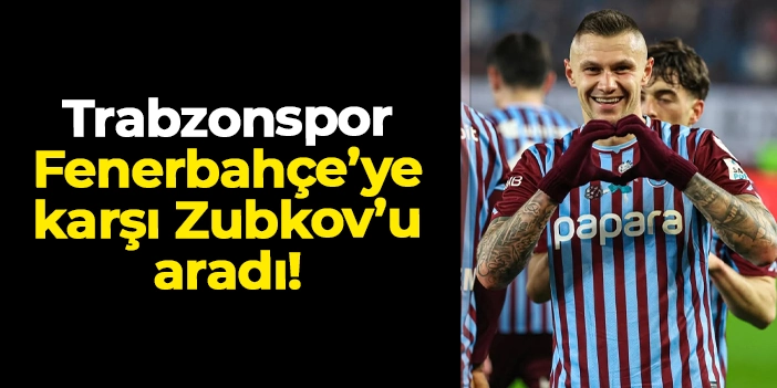 Trabzonspor, Fenebahçe maçında Zubkov'un yokluğunu hissetti