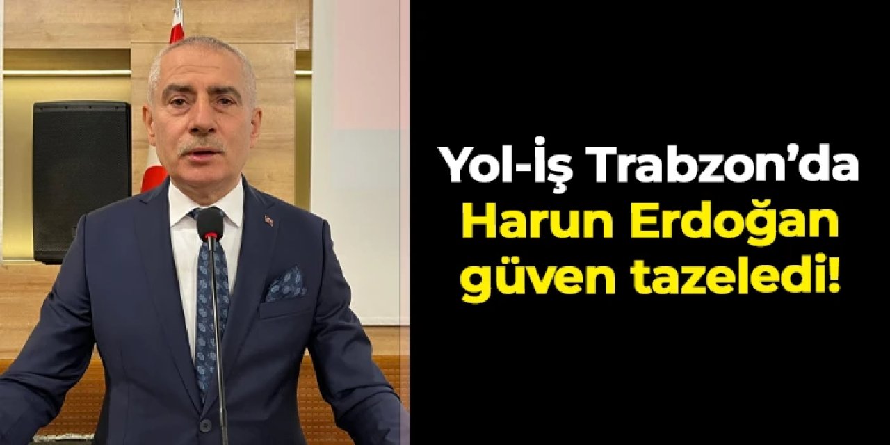 Yol-İş Trabzon 2 No’lu Şube’de Harun Erdoğan güven tazeledi: Yeni yönetim kurulu belli oldu