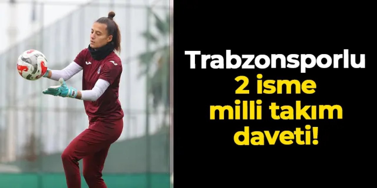 Trabzonsporlu Gamze Nur Yaman ve Birgül Sadıkoğlu'na A Milli Takım daveti