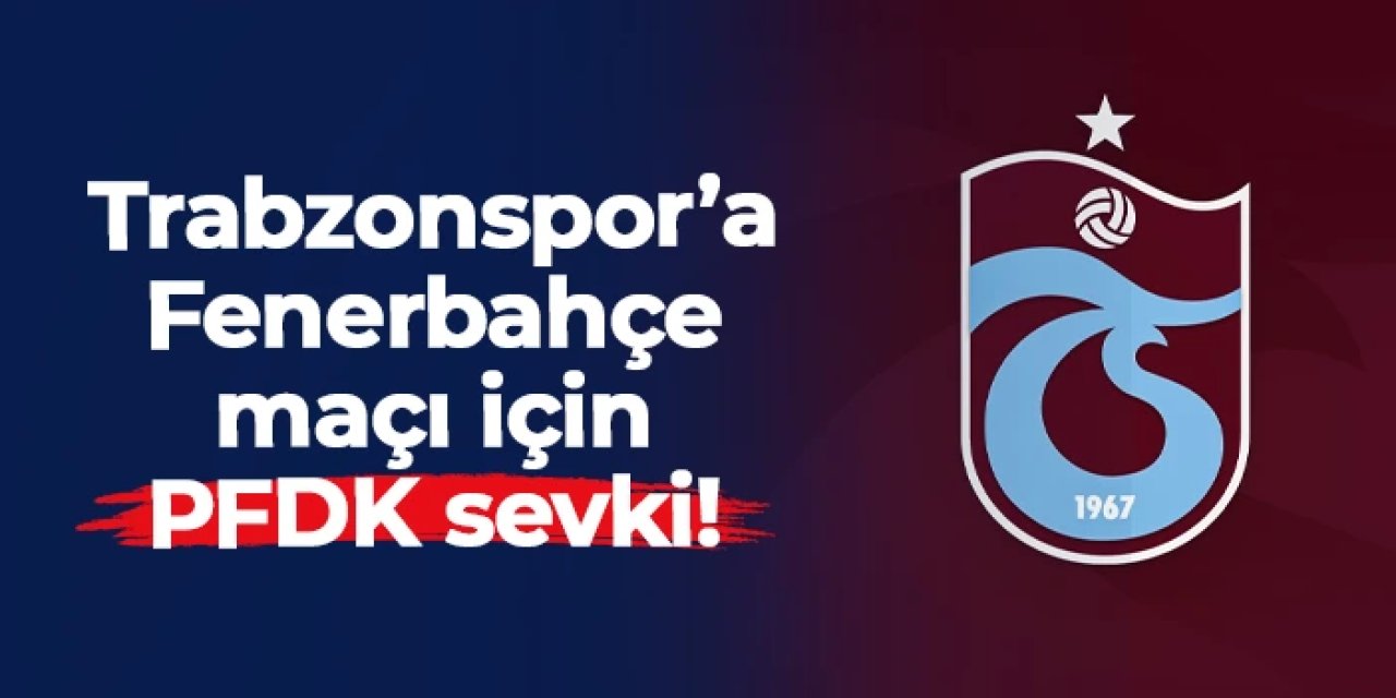 Trabzonspor'a Fenerbahçe maçı için PFDK sevki!
