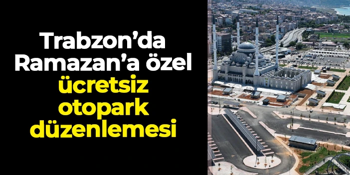 Trabzon’da Ramazan’a özel ücretsiz otopark düzenlemesi