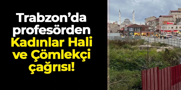 Prof. Dr. Mehmet Yavuz: "Trabzon'da Kadınlar Hal Binası taşınmalı, Çömlekçi’deki su kanalı turizme kazandırılmalı"