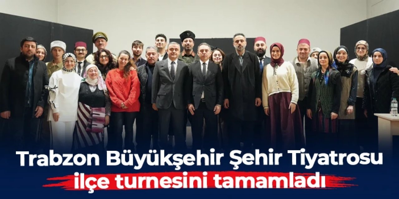 Trabzon Büyükşehir Belediyesi Şehir Tiyatrosu ilçe turnesini tamamladı